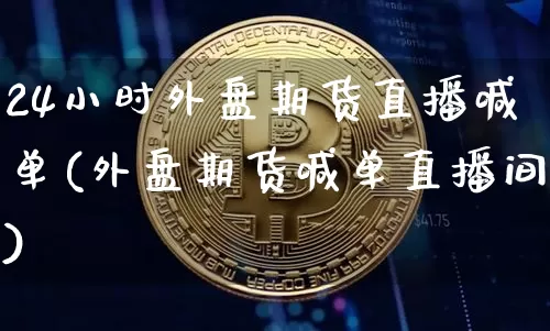 24小时外盘期货直播喊单(外盘期货喊单直播间)_https://www.lclxwz.com_中金所_第1张