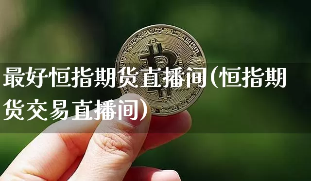 最好恒指期货直播间(恒指期货交易直播间)_https://www.lclxwz.com_广期所_第1张