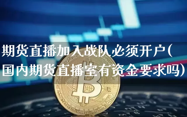 期货直播加入战队必须开户(国内期货直播室有资金要求吗)_https://www.lclxwz.com_大商所_第1张