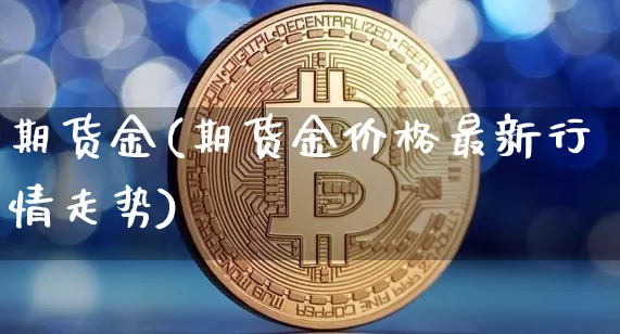 期货金(期货金价格最新行情走势)_https://www.lclxwz.com_大商所_第1张