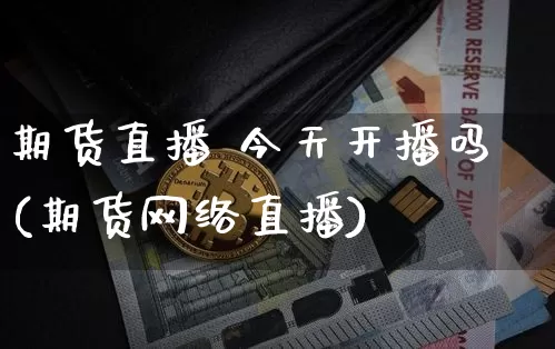 期货直播 今天开播吗(期货网络直播)_https://www.lclxwz.com_上期所_第1张