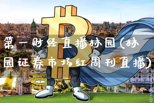 第一财经直播林园(林园证券市场红周刊直播)_https://www.lclxwz.com_郑商所_第1张