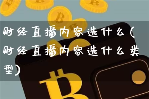 财经直播内容选什么(财经直播内容选什么类型)_https://www.lclxwz.com_上期能源_第1张