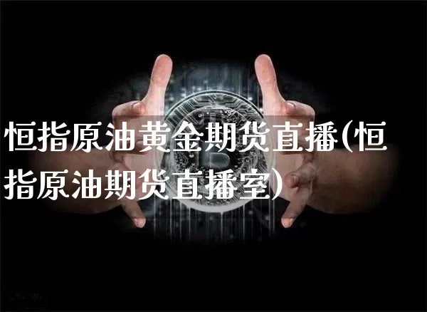 恒指原油黄金期货直播(恒指原油期货直播室)_https://www.lclxwz.com_郑商所_第1张