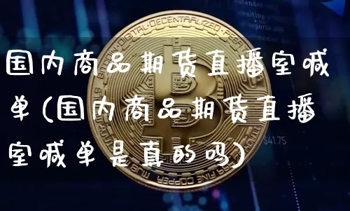 国内商品期货直播室喊单(国内商品期货直播室喊单是真的吗)_https://www.lclxwz.com_中金所_第1张