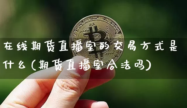 在线期货直播室的交易方式是什么(期货直播室合法吗)_https://www.lclxwz.com_广期所_第1张