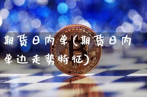 期货日内单(期货日内单边走势特征)_https://www.lclxwz.com_上期所_第1张