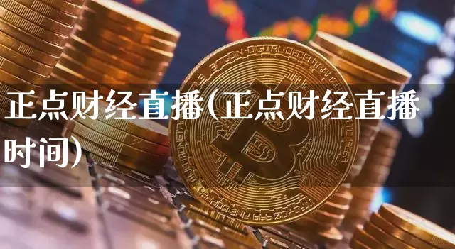 正点财经直播(正点财经直播时间)_https://www.lclxwz.com_上期能源_第1张