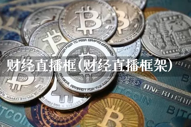 财经直播框(财经直播框架)_https://www.lclxwz.com_大商所_第1张