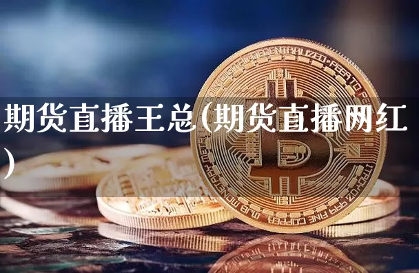 期货直播王总(期货直播网红)_https://www.lclxwz.com_大商所_第1张