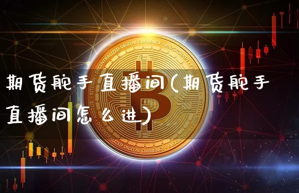 期货舵手直播间(期货舵手直播间怎么进)_https://www.lclxwz.com_大商所_第1张