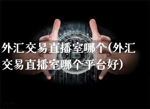 外汇交易直播室哪个(外汇交易直播室哪个平台好)_https://www.lclxwz.com_郑商所_第1张