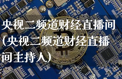 央视二频道财经直播间(央视二频道财经直播间主持人)_https://www.lclxwz.com_上期能源_第1张