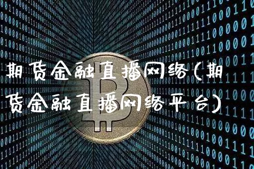 期货金融直播网络(期货金融直播网络平台)_https://www.lclxwz.com_中金所_第1张