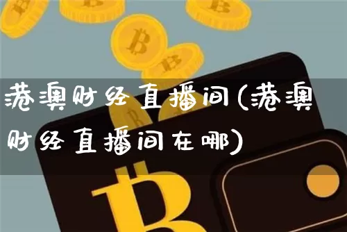 港澳财经直播间(港澳财经直播间在哪)_https://www.lclxwz.com_郑商所_第1张