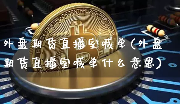 外盘期货直播室喊单(外盘期货直播室喊单什么意思)_https://www.lclxwz.com_郑商所_第1张