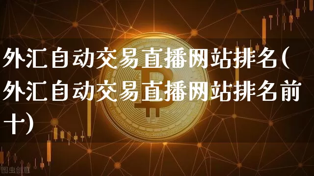 外汇自动交易直播网站排名(外汇自动交易直播网站排名前十)_https://www.lclxwz.com_大商所_第1张