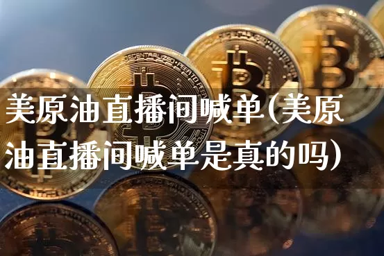 美原油直播间喊单(美原油直播间喊单是真的吗)_https://www.lclxwz.com_上期能源_第1张