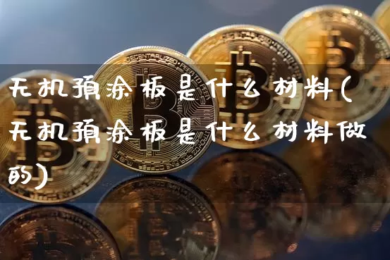 无机预涂板是什么材料(无机预涂板是什么材料做的)_https://www.lclxwz.com_大商所_第1张