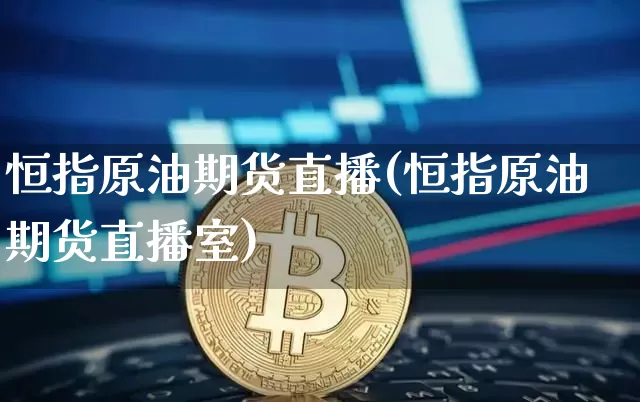 恒指原油期货直播(恒指原油期货直播室)_https://www.lclxwz.com_广期所_第1张