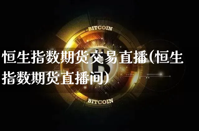 恒生指数期货交易直播(恒生指数期货直播间)_https://www.lclxwz.com_广期所_第1张