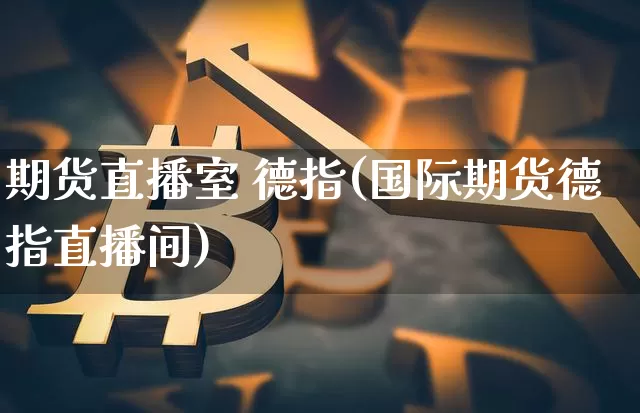 期货直播室 德指(国际期货德指直播间)_https://www.lclxwz.com_上期所_第1张