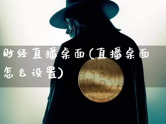 财经直播桌面(直播桌面怎么设置)_https://www.lclxwz.com_郑商所_第1张