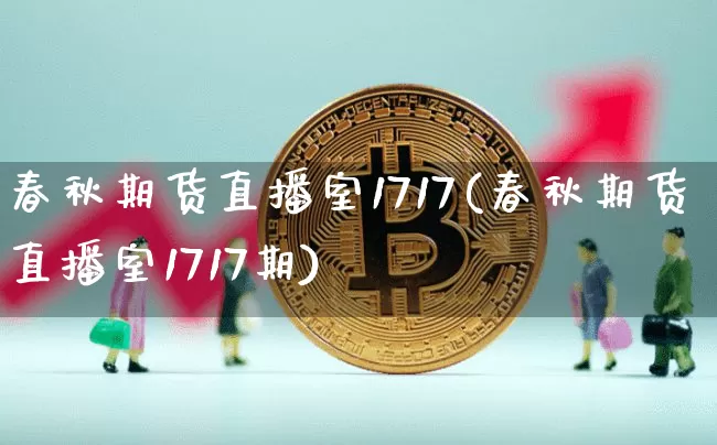 春秋期货直播室1717(春秋期货直播室1717期)_https://www.lclxwz.com_广期所_第1张