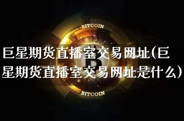 巨星期货直播室交易网址(巨星期货直播室交易网址是什么)_https://www.lclxwz.com_上期能源_第1张