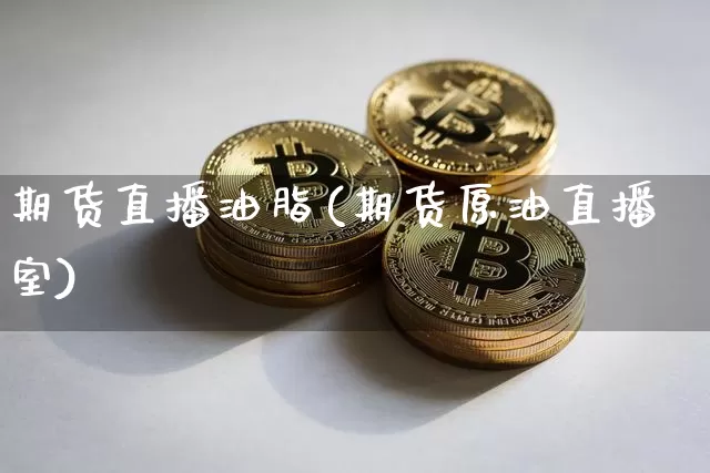 期货直播油脂(期货原油直播室)_https://www.lclxwz.com_大商所_第1张