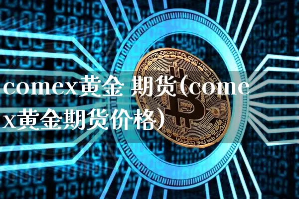 comex黄金 期货(comex黄金期货价格)_https://www.lclxwz.com_郑商所_第1张