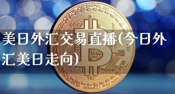 美日外汇交易直播(今日外汇美日走向)_https://www.lclxwz.com_郑商所_第1张