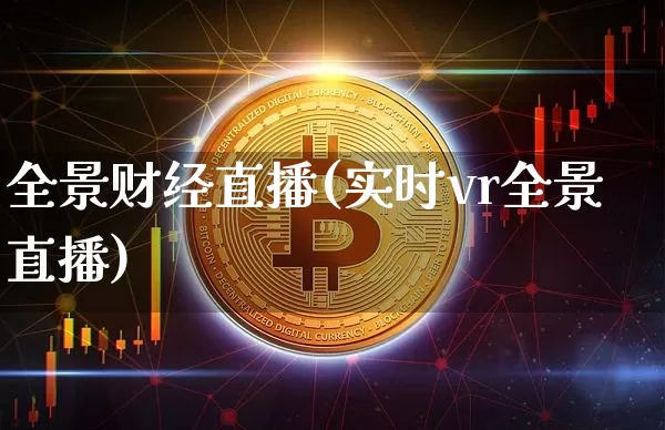 全景财经直播(实时vr全景直播)_https://www.lclxwz.com_郑商所_第1张