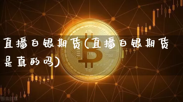 直播白银期货(直播白银期货是真的吗)_https://www.lclxwz.com_中金所_第1张