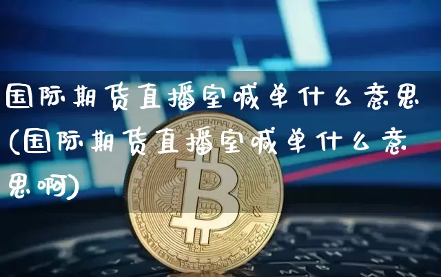 国际期货直播室喊单什么意思(国际期货直播室喊单什么意思啊)_https://www.lclxwz.com_广期所_第1张