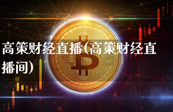 高策财经直播(高策财经直播间)_https://www.lclxwz.com_大商所_第1张