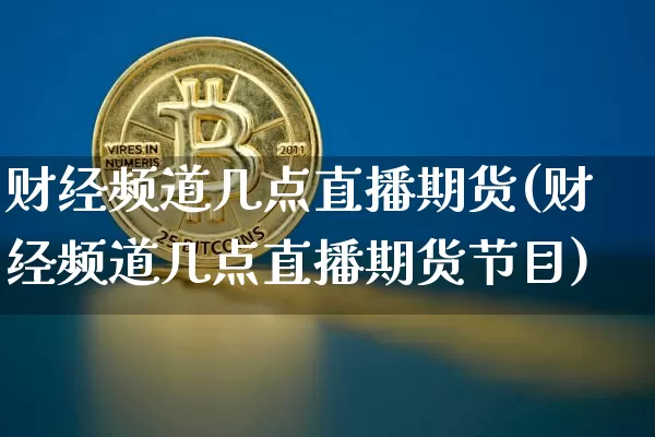 财经频道几点直播期货(财经频道几点直播期货节目)_https://www.lclxwz.com_中金所_第1张
