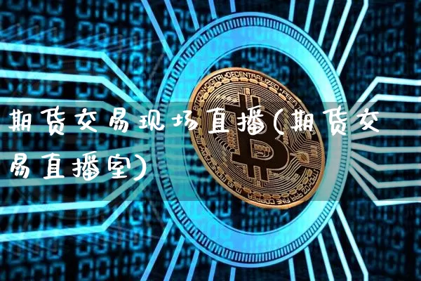 期货交易现场直播(期货交易直播室)_https://www.lclxwz.com_郑商所_第1张