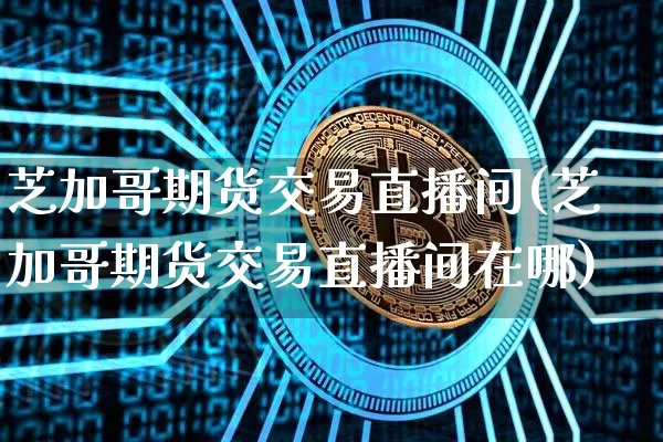 芝加哥期货交易直播间(芝加哥期货交易直播间在哪)_https://www.lclxwz.com_上期能源_第1张