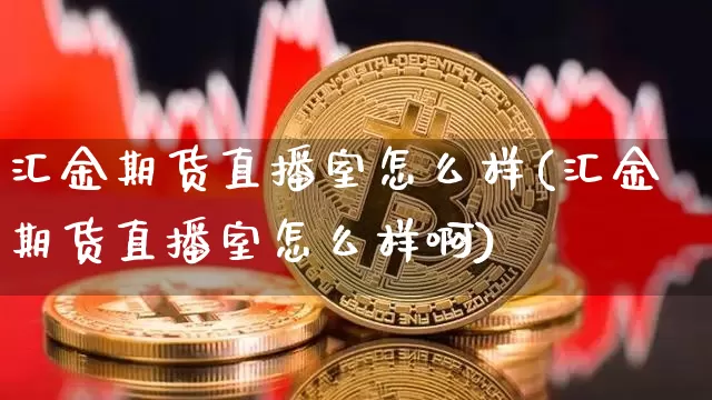 汇金期货直播室怎么样(汇金期货直播室怎么样啊)_https://www.lclxwz.com_大商所_第1张