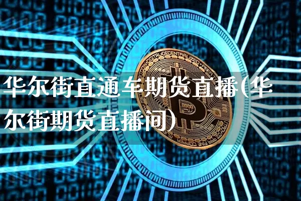 华尔街直通车期货直播(华尔街期货直播间)_https://www.lclxwz.com_上期能源_第1张