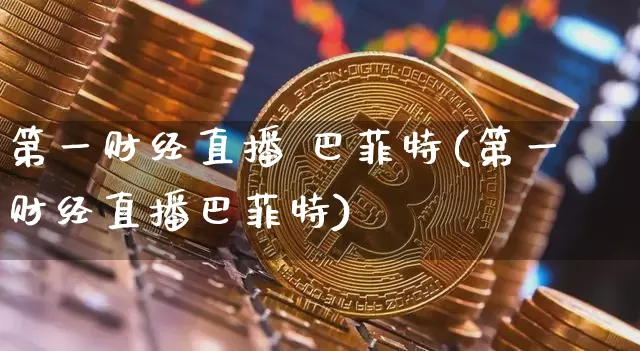 第一财经直播 巴菲特(第一财经直播巴菲特)_https://www.lclxwz.com_上期能源_第1张