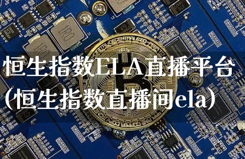 恒生指数ELA直播平台(恒生指数直播间ela)_https://www.lclxwz.com_大商所_第1张