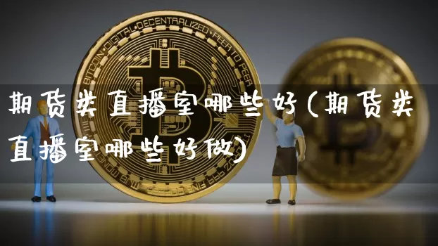 期货类直播室哪些好(期货类直播室哪些好做)_https://www.lclxwz.com_中金所_第1张