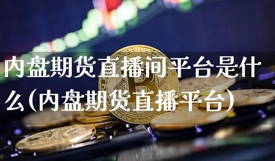 内盘期货直播间平台是什么(内盘期货直播平台)_https://www.lclxwz.com_大商所_第1张
