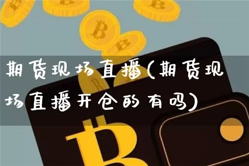 期货现场直播(期货现场直播开仓的有吗)_https://www.lclxwz.com_中金所_第1张