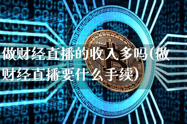 做财经直播的收入多吗(做财经直播要什么手续)_https://www.lclxwz.com_上期能源_第1张