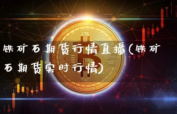 铁矿石期货行情直播(铁矿石期货实时行情)_https://www.lclxwz.com_广期所_第1张