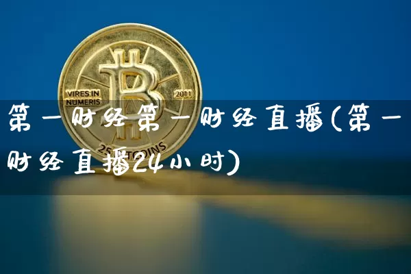 第一财经第一财经直播(第一财经直播24小时)_https://www.lclxwz.com_大商所_第1张