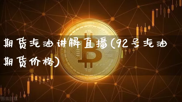 期货汽油讲解直播(92号汽油期货价格)_https://www.lclxwz.com_中金所_第1张